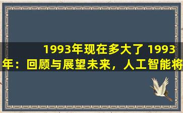 1993年现在多大了 1993年：回顾与展望未来，人工智能将如何改变世界？
